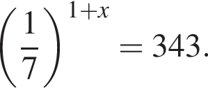  левая круг­лая скоб­ка дробь: чис­ли­тель: 1, зна­ме­на­тель: 7 конец дроби пра­вая круг­лая скоб­ка в сте­пе­ни левая круг­лая скоб­ка 1 плюс x пра­вая круг­лая скоб­ка =343. 