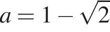 a=1 минус ко­рень из: на­ча­ло ар­гу­мен­та: 2 конец ар­гу­мен­та 