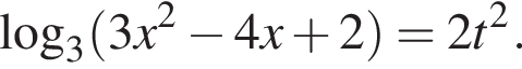 \log _3 левая круг­лая скоб­ка 3x в квад­ра­те минус 4x плюс 2 пра­вая круг­лая скоб­ка = 2t в квад­ра­те .