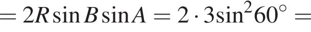 =2R синус B синус A=2 умно­жить на 3 синус в квад­ра­те 60 гра­ду­сов =