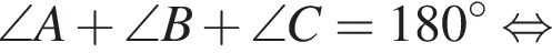  \angle A плюс \angle B плюс \angle C = 180 гра­ду­сов рав­но­силь­но 