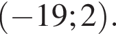  левая круг­лая скоб­ка минус 19; 2 пра­вая круг­лая скоб­ка .