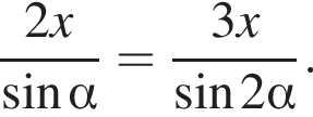  дробь: чис­ли­тель: 2x, зна­ме­на­тель: синус альфа конец дроби = дробь: чис­ли­тель: 3x, зна­ме­на­тель: синус 2 альфа конец дроби . 