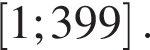 левая квадратная скобка 1;399 правая квадратная скобка .