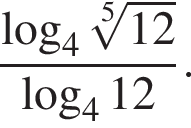  дробь: чис­ли­тель: ло­га­рифм по ос­но­ва­нию левая круг­лая скоб­ка 4, зна­ме­на­тель: ко­рень 5 сте­пе­ни из: на­ча­ло ар­гу­мен­та: 12 конец ар­гу­мен­та конец дроби пра­вая круг­лая скоб­ка ло­га­рифм по ос­но­ва­нию левая круг­лая скоб­ка 4 пра­вая круг­лая скоб­ка 12. 