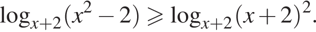  ло­га­рифм по ос­но­ва­нию левая круг­лая скоб­ка x плюс 2 пра­вая круг­лая скоб­ка левая круг­лая скоб­ка x в квад­ра­те минус 2 пра­вая круг­лая скоб­ка боль­ше или равно ло­га­рифм по ос­но­ва­нию левая круг­лая скоб­ка x плюс 2 пра­вая круг­лая скоб­ка левая круг­лая скоб­ка x плюс 2 пра­вая круг­лая скоб­ка в квад­ра­те .