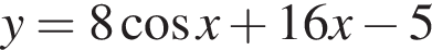 y=8 ко­си­нус x плюс 16x минус 5
