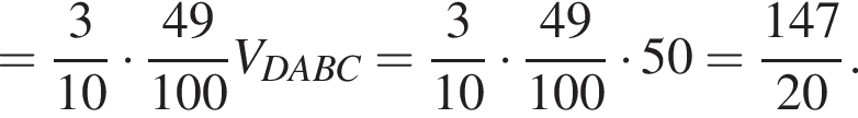 = дробь: числитель: 3, знаменатель: конец дроби 10 умножить на дробь: числитель: 49, знаменатель: 100 конец дроби V_DABC= дробь: числитель: 3, знаменатель: конец дроби 10 умножить на дробь: числитель: 49, знаменатель: 100 конец дроби умножить на 50= дробь: числитель: 147, знаменатель: 20 конец дроби .