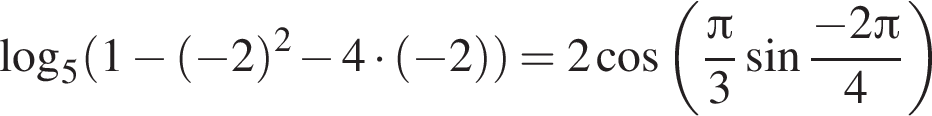  ло­га­рифм по ос­но­ва­нию 5 левая круг­лая скоб­ка 1 минус левая круг­лая скоб­ка минус 2 пра­вая круг­лая скоб­ка в квад­ра­те минус 4 умно­жить на левая круг­лая скоб­ка минус 2 пра­вая круг­лая скоб­ка пра­вая круг­лая скоб­ка = 2 ко­си­нус левая круг­лая скоб­ка дробь: чис­ли­тель: Пи , зна­ме­на­тель: 3 конец дроби синус дробь: чис­ли­тель: минус 2 Пи , зна­ме­на­тель: 4 конец дроби пра­вая круг­лая скоб­ка 
