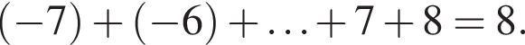 левая круг­лая скоб­ка минус 7 пра­вая круг­лая скоб­ка плюс левая круг­лая скоб­ка минус 6 пра­вая круг­лая скоб­ка плюс \ldots плюс 7 плюс 8 = 8.