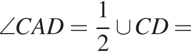 \angle CAD= дробь: чис­ли­тель: 1, зна­ме­на­тель: 2 конец дроби \cup CD= 