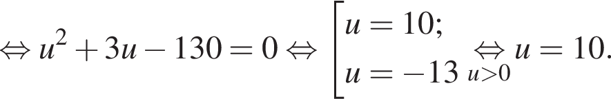  рав­но­силь­но u в квад­ра­те плюс 3u минус 130=0 рав­но­силь­но со­во­куп­ность вы­ра­же­ний  новая стро­ка u=10;  новая стро­ка u= минус 13 конец со­во­куп­но­сти .\undersetu боль­ше 0\mathop рав­но­силь­но u=10.