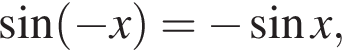  синус левая круг­лая скоб­ка минус x пра­вая круг­лая скоб­ка = минус синус x,