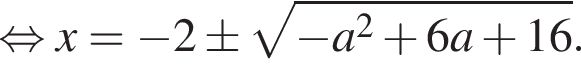  рав­но­силь­но x= минус 2\pm ко­рень из: на­ча­ло ар­гу­мен­та: минус a конец ар­гу­мен­та в квад­ра­те плюс 6a плюс 16.