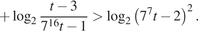  плюс ло­га­рифм по ос­но­ва­нию 2 дробь: чис­ли­тель: t минус 3, зна­ме­на­тель: 7 в сте­пе­ни левая круг­лая скоб­ка 16 пра­вая круг­лая скоб­ка t минус 1 конец дроби боль­ше ло­га­рифм по ос­но­ва­нию 2 левая круг­лая скоб­ка 7 в сте­пе­ни 7 t минус 2 пра­вая круг­лая скоб­ка в квад­ра­те . 
