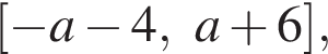  левая квад­рат­ная скоб­ка минус a минус 4,a плюс 6 пра­вая квад­рат­ная скоб­ка ,