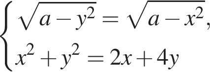  си­сте­ма вы­ра­же­ний ко­рень из: на­ча­ло ар­гу­мен­та: a минус y в квад­ра­те конец ар­гу­мен­та = ко­рень из: на­ча­ло ар­гу­мен­та: a минус x в квад­ра­те конец ар­гу­мен­та , x в квад­ра­те плюс y в квад­ра­те =2 x плюс 4 y конец си­сте­мы . 