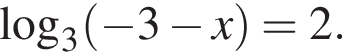 \mathop\mathrmlog\nolimits_3 левая круг­лая скоб­ка минус 3 минус x пра­вая круг­лая скоб­ка =2.
