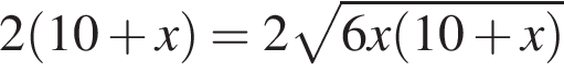 2 левая круг­лая скоб­ка 10 плюс x пра­вая круг­лая скоб­ка =2 ко­рень из: на­ча­ло ар­гу­мен­та: 6x левая круг­лая скоб­ка 10 плюс x пра­вая круг­лая скоб­ка конец ар­гу­мен­та 