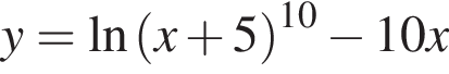 y = на­ту­раль­ный ло­га­рифм левая круг­лая скоб­ка x плюс 5 пра­вая круг­лая скоб­ка в сте­пе­ни левая круг­лая скоб­ка 10 пра­вая круг­лая скоб­ка минус 10x