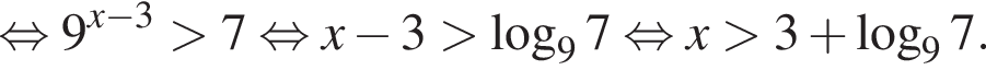  рав­но­силь­но 9 в сте­пе­ни левая круг­лая скоб­ка x минус 3 пра­вая круг­лая скоб­ка боль­ше 7 рав­но­силь­но x минус 3 боль­ше ло­га­рифм по ос­но­ва­нию 9 7 рав­но­силь­но x боль­ше 3 плюс ло­га­рифм по ос­но­ва­нию 9 7.