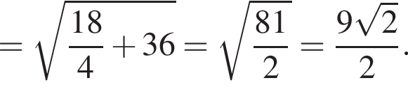 = корень из: начало аргумента: дробь: числитель: 18, знаменатель: 4 конец дроби плюс 36 конец аргумента = корень из: начало аргумента: дробь: числитель: 81, знаменатель: 2 конец дроби конец аргумента = дробь: числитель: 9 корень из: начало аргумента: 2 конец аргумента , знаменатель: 2 конец дроби .