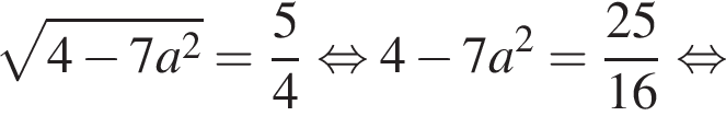 ко­рень из: на­ча­ло ар­гу­мен­та: 4 минус 7a в квад­ра­те конец ар­гу­мен­та = дробь: чис­ли­тель: 5, зна­ме­на­тель: 4 конец дроби рав­но­силь­но 4 минус 7a в квад­ра­те = дробь: чис­ли­тель: 25, зна­ме­на­тель: 16 конец дроби рав­но­силь­но 