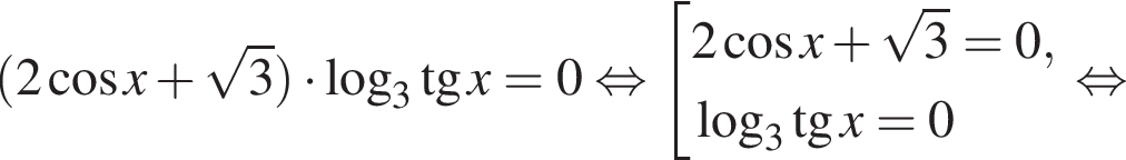  левая круг­лая скоб­ка 2 ко­си­нус x плюс ко­рень из: на­ча­ло ар­гу­мен­та: 3 конец ар­гу­мен­та пра­вая круг­лая скоб­ка умно­жить на ло­га­рифм по ос­но­ва­нию 3 тан­генс x = 0 рав­но­силь­но со­во­куп­ность вы­ра­же­ний 2 ко­си­нус x плюс ко­рень из: на­ча­ло ар­гу­мен­та: 3 конец ар­гу­мен­та = 0, ло­га­рифм по ос­но­ва­нию 3 тан­генс x = 0 конец со­во­куп­но­сти . рав­но­силь­но 