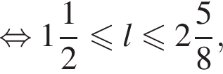  рав­но­силь­но целая часть: 1, дроб­ная часть: чис­ли­тель: 1, зна­ме­на­тель: 2 мень­ше или равно l мень­ше или равно целая часть: 2, дроб­ная часть: чис­ли­тель: 5, зна­ме­на­тель: 8 ,