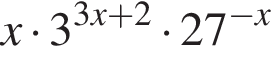 x умно­жить на 3 в сте­пе­ни левая круг­лая скоб­ка 3x плюс 2 пра­вая круг­лая скоб­ка умно­жить на 27 в сте­пе­ни левая круг­лая скоб­ка минус x пра­вая круг­лая скоб­ка 