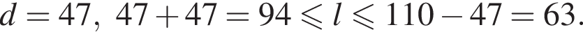 d=47,47 плюс 47=94 мень­ше или равно l мень­ше или равно 110 минус 47=63.