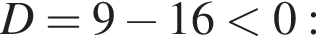 D=9 минус 16 меньше 0: