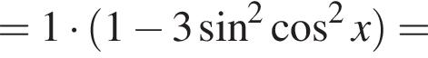 =1 умно­жить на левая круг­лая скоб­ка 1 минус 3 синус в квад­ра­те ко­си­нус в квад­ра­те x пра­вая круг­лая скоб­ка =