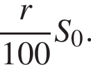  дробь: чис­ли­тель: r, зна­ме­на­тель: 100 конец дроби S_0. 