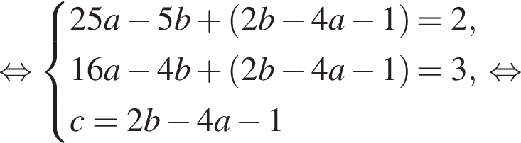 равносильно система выражений 25a минус 5b плюс левая круглая скобка 2b минус 4a минус 1 правая круглая скобка = 2,16a минус 4b плюс левая круглая скобка 2b минус 4a минус 1 правая круглая скобка = 3,c = 2b минус 4a минус 1 конец системы . равносильно