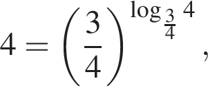 4 = левая круг­лая скоб­ка дробь: чис­ли­тель: 3, зна­ме­на­тель: 4 конец дроби пра­вая круг­лая скоб­ка в сте­пе­ни левая круг­лая скоб­ка ло­га­рифм по ос­но­ва­нию левая круг­лая скоб­ка дробь: чис­ли­тель: 3, зна­ме­на­тель: 4 конец дроби пра­вая круг­лая скоб­ка 4 пра­вая круг­лая скоб­ка ,