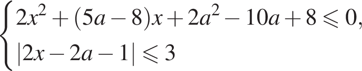  си­сте­ма вы­ра­же­ний 2x в квад­ра­те плюс левая круг­лая скоб­ка 5a минус 8 пра­вая круг­лая скоб­ка x плюс 2a в квад­ра­те минус 10a плюс 8\leqslant0,|2x минус 2a минус 1|\leqslant3 конец си­сте­мы . 