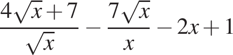  дробь: чис­ли­тель: 4 ко­рень из: на­ча­ло ар­гу­мен­та: x конец ар­гу­мен­та плюс 7, зна­ме­на­тель: ко­рень из: на­ча­ло ар­гу­мен­та: x конец ар­гу­мен­та конец дроби минус дробь: чис­ли­тель: 7 ко­рень из: на­ча­ло ар­гу­мен­та: x конец ар­гу­мен­та , зна­ме­на­тель: x конец дроби минус 2x плюс 1 
