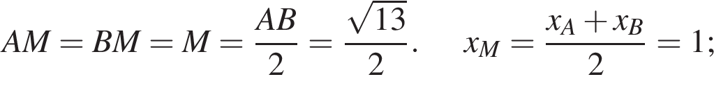 AM=BM=M= дробь: числитель: AB, знаменатель: 2 конец дроби = дробь: числитель: корень из: начало аргумента: 13 конец аргумента , знаменатель: 2 конец дроби .x_M= дробь: числитель: x_A плюс x_B, знаменатель: 2 конец дроби =1;