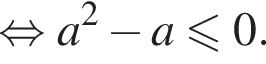 равносильно a в квадрате минус a меньше или равно 0.