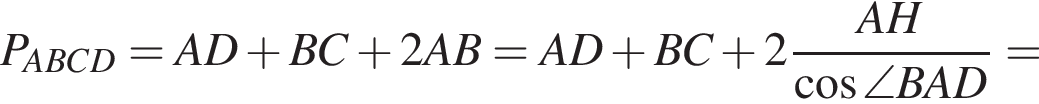  P_ABCD = AD плюс BC плюс 2AB = AD плюс BC плюс 2 дробь: чис­ли­тель: AH, зна­ме­на­тель: ко­си­нус \angle BAD конец дроби = 