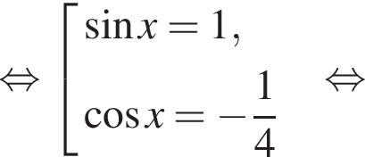 равносильно совокупность выражений новая строка синус x=1, новая строка косинус x= минус дробь: числитель: 1, знаменатель: 4 конец дроби конец совокупности . равносильно