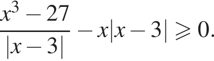  дробь: чис­ли­тель: x в кубе минус 27, зна­ме­на­тель: |x минус 3| конец дроби минус x|x минус 3| боль­ше или равно 0. 