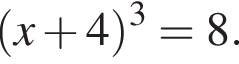 левая круглая скобка x плюс 4 правая круглая скобка в кубе =8.