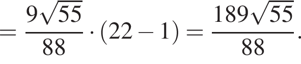 = дробь: чис­ли­тель: 9 ко­рень из: на­ча­ло ар­гу­мен­та: 55 конец ар­гу­мен­та , зна­ме­на­тель: 88 конец дроби умно­жить на левая круг­лая скоб­ка 22 минус 1 пра­вая круг­лая скоб­ка = дробь: чис­ли­тель: 189 ко­рень из: на­ча­ло ар­гу­мен­та: 55 конец ар­гу­мен­та , зна­ме­на­тель: 88 конец дроби . 