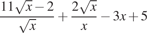  дробь: чис­ли­тель: 11 ко­рень из: на­ча­ло ар­гу­мен­та: x конец ар­гу­мен­та минус 2, зна­ме­на­тель: ко­рень из: на­ча­ло ар­гу­мен­та: x конец ар­гу­мен­та конец дроби плюс дробь: чис­ли­тель: 2 ко­рень из: на­ча­ло ар­гу­мен­та: x конец ар­гу­мен­та , зна­ме­на­тель: x конец дроби минус 3x плюс 5 