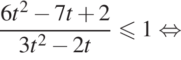  дробь: чис­ли­тель: 6t в квад­ра­те минус 7t плюс 2, зна­ме­на­тель: 3t в квад­ра­те минус 2t конец дроби мень­ше или равно 1 рав­но­силь­но 