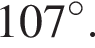 107 гра­ду­сов.