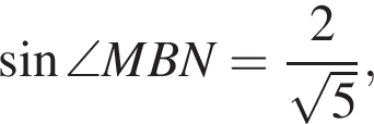  синус \angle MBN= дробь: чис­ли­тель: 2, зна­ме­на­тель: ко­рень из: на­ча­ло ар­гу­мен­та: 5 конец ар­гу­мен­та конец дроби , 