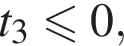  t_3 мень­ше или равно 0,